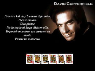 Frente a Ud. hay 6 cartas diferentes.
Piense en una.
Sólo piense.
No la toque ni haga click en ella.
Yo podré encontrar esa carta en su
mente.
Piense un momento.