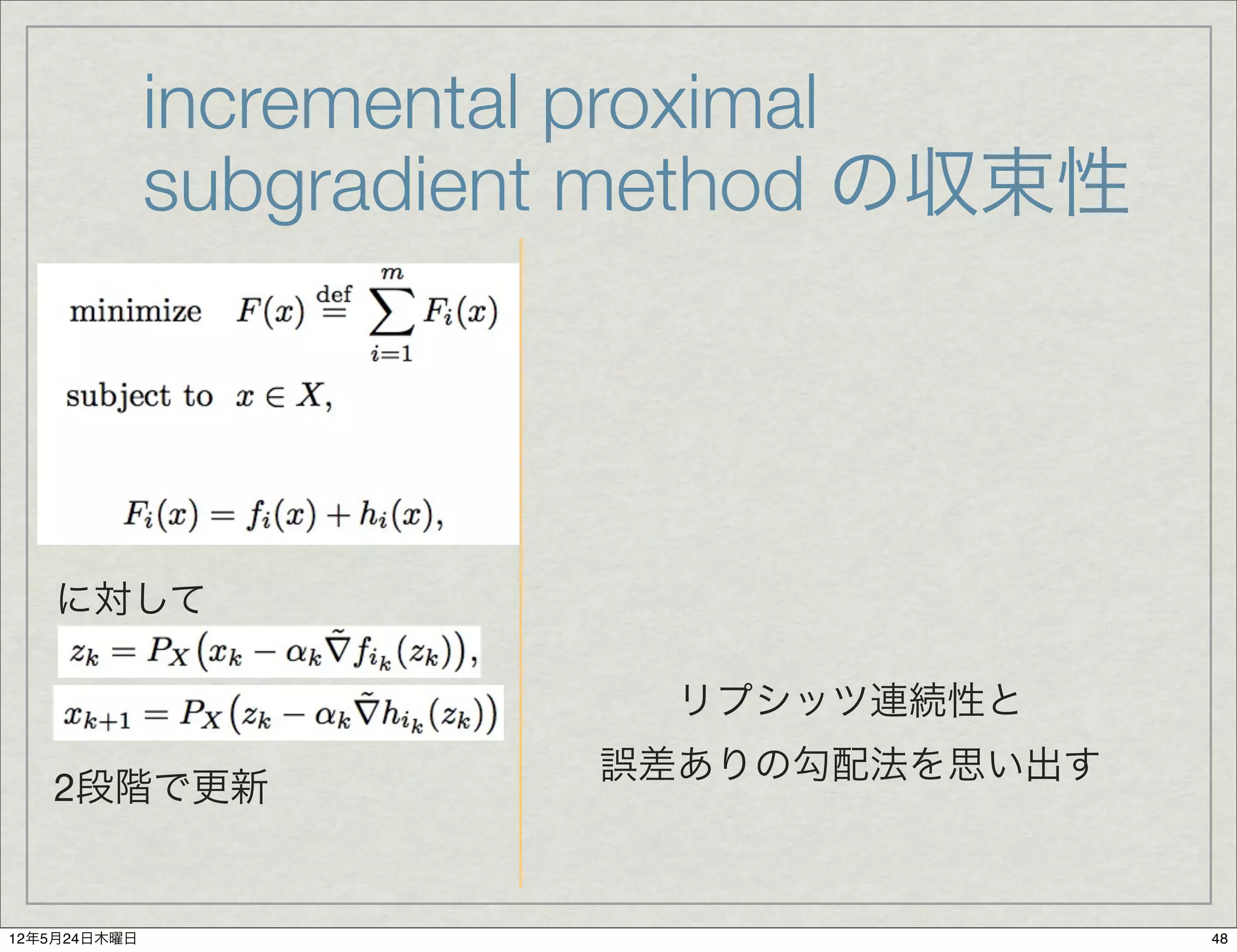 incremental proximal
              subgradient method の収束性




   に対して

                          リプシッツ連続性と
                        誤差ありの勾配法を思い出す
   2段階で更新


12年5月24日木曜日                             48
 