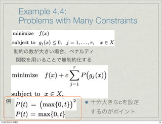 Example 4.4:
              Problems with Many Constraints


        制約の数が大きい場合、ペナルティ
         関数を用いることで無制約化する




   例                            十分大きなcを設定
                                するのがポイント
12年5月24日木曜日                                    13
 