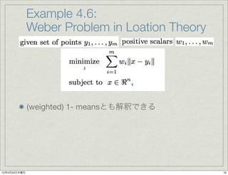 Example 4.6:
              Weber Problem in Loation Theory


                         x




              (weighted) 1- meansとも解釈できる




12年5月24日木曜日                                     16
 