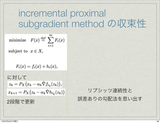 incremental proximal
              subgradient method の収束性




   に対して

                          リプシッツ連続性と
                        誤差ありの勾配法を思い出す
   2段階で更新


12年5月24日木曜日                             48
 