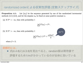 randomized orderによる収束性評価 (定数ステップサイズ)




                                 m^1




  直観的には、
     式(4.4.8)と(4.3.9)を見比べると、random版は期待値で
              評価するため1/mがかかっているのが全体に効いている

12年5月24日木曜日                                56
 