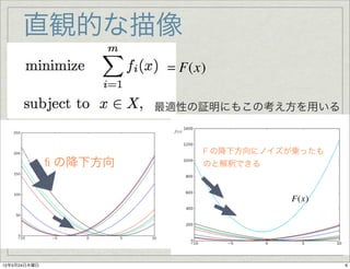 直観的な描像
                         = F(x)

                        最適性の証明にもこの考え方を用いる

                          f (x)




                                  F の降下方向にノイズが乗ったも
              ﬁ の降下方向             のと解釈できる



                                             F(x)




12年5月24日木曜日                                          6
 