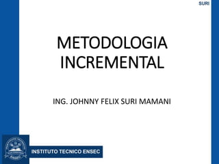 METODOLOGIA
INCREMENTAL
ING. JOHNNY FELIX SURI MAMANI
 