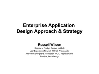 Enterprise Application  Design Approach & Strategy Russell Wilson Director of Product Design, NetQoS User Experience Network (UXnet) Ambassador Interaction Designer’s Association (IxDA) Representative Principal, Dexo Design 