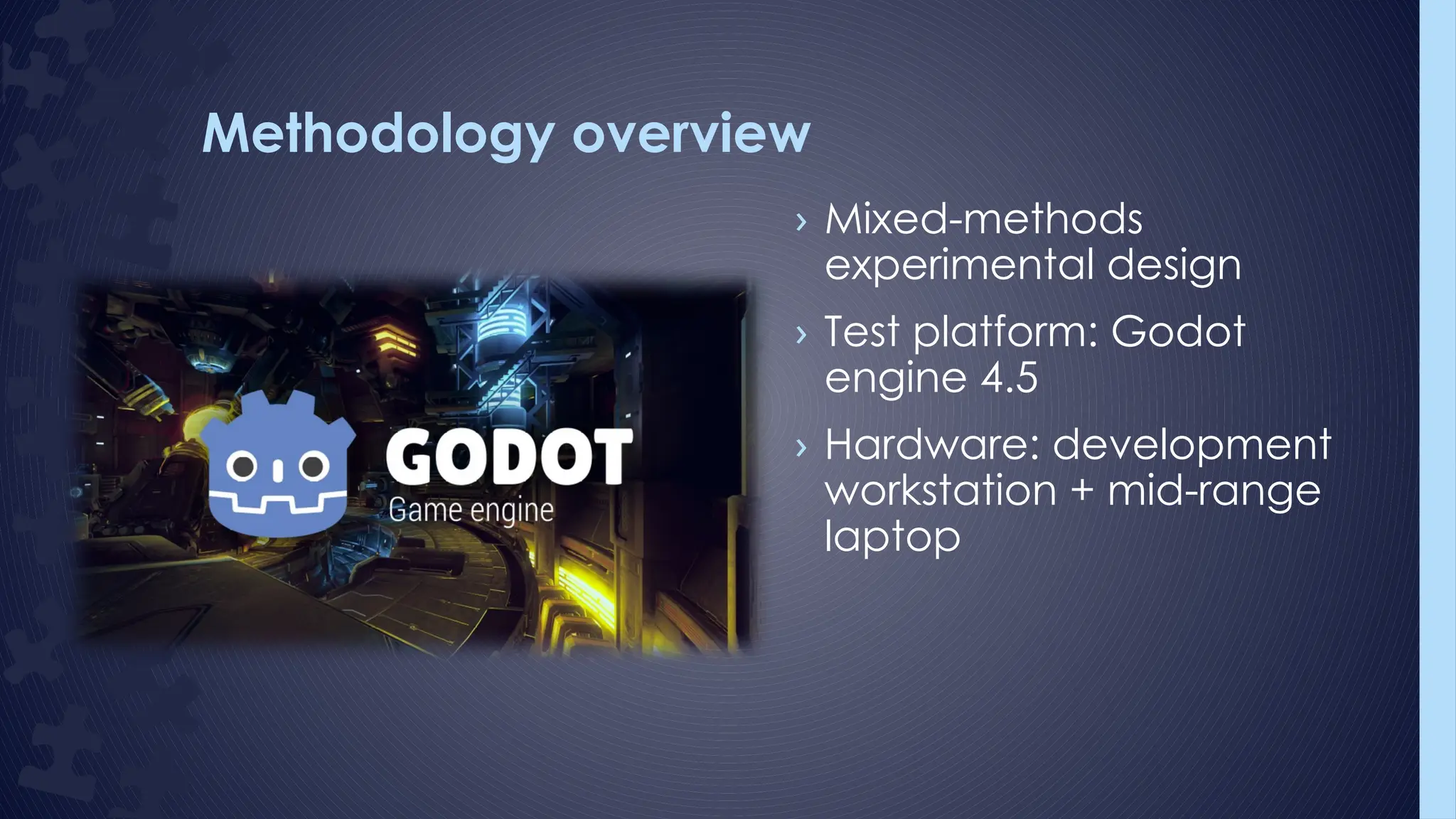 Methodology overview
› Mixed-methods
experimental design
› Test platform: Godot
engine 4.5
› Hardware: development
workstation + mid-range
laptop
 
