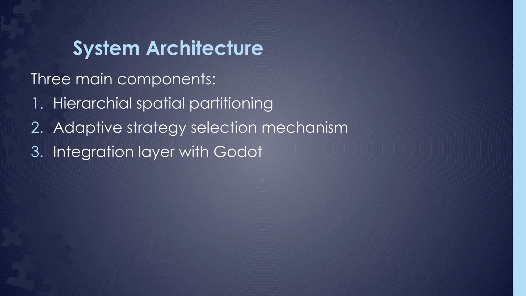 System Architecture
Three main components:
1. Hierarchial spatial partitioning
2. Adaptive strategy selection mechanism
3. Integration layer with Godot
 