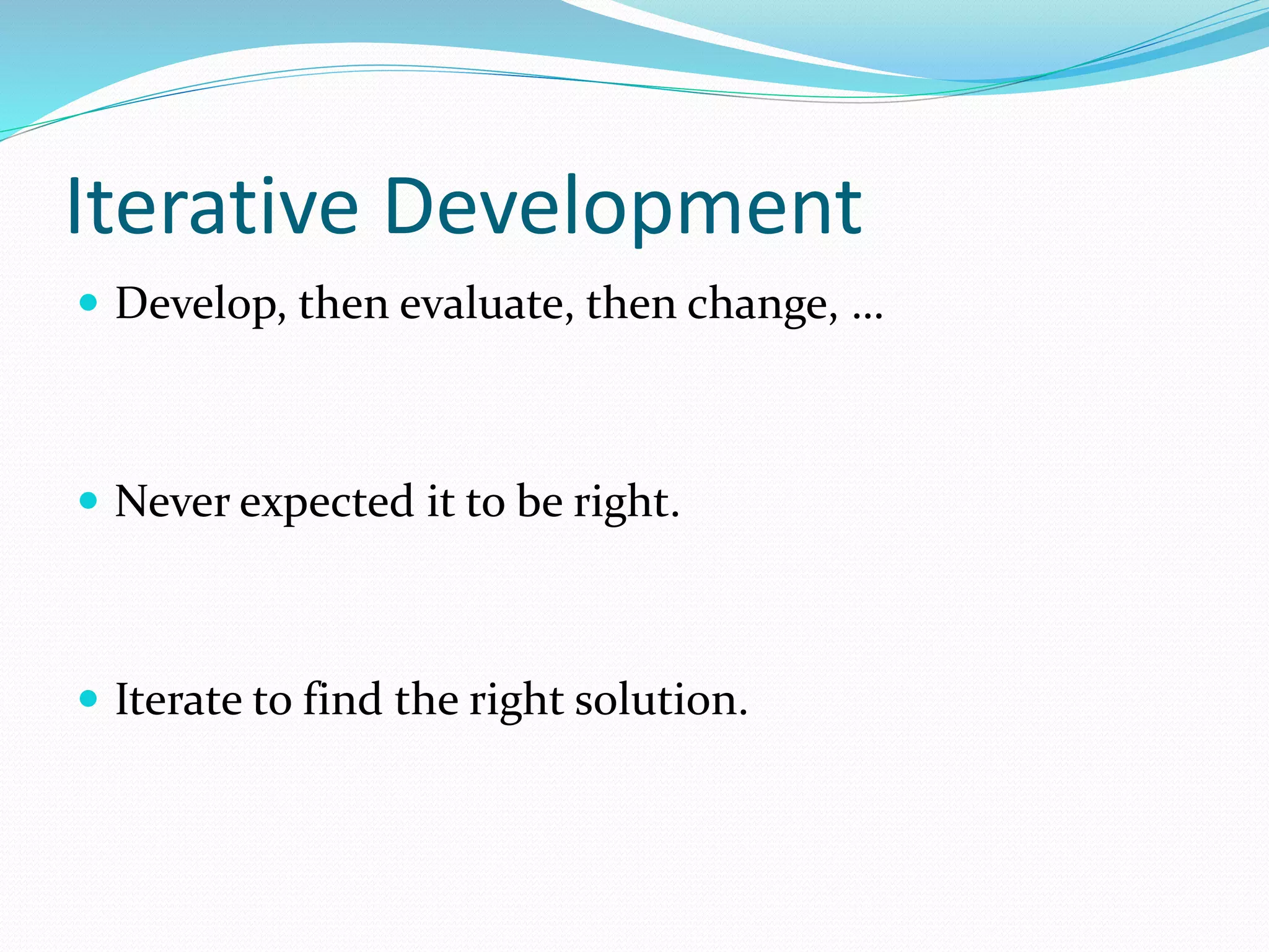 Iterative Development
 Develop, then evaluate, then change, …
 Never expected it to be right.
 Iterate to find the right solution.
 