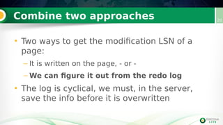 Combine two approaches 20
• Two ways to get the modification LSN of a
page:
– It is written on the page, - or -
– We can figure it out from the redo log
• The log is cyclical, we must, in the server,
save the info before it is overwritten
 