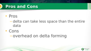 Pros and Cons
• Pros
– delta can take less space than the entire
data
• Cons
–overhead on delta forming
3
 