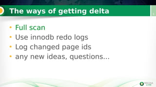 The ways of getting delta
• Full scan
• Use innodb redo logs
• Log changed page ids
• any new ideas, questions...
4
 
