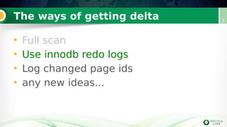 The ways of getting delta
• Full scan
• Use innodb redo logs
• Log changed page ids
• any new ideas...
9
 