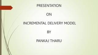 PRESENTATION
ON
INCREMENTAL DELIVERY MODEL
BY
PANKAJ THARU
 