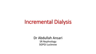 Incremental Dialysis
Dr Abdullah Ansari
SR Nephrology
SGPGI Lucknow
 