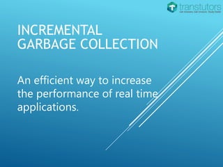 INCREMENTAL
GARBAGE COLLECTION
An efficient way to increase
the performance of real time
applications.
 