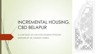 INCREMENTAL HOUSING, 
CBD BELAPUR 
A CASE STUDY OF LOW COST HOUSING TYPOLOGY 
DESIGNED BY AR. CHARLES CORREA 
 