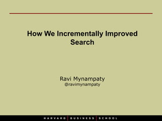 How We Incrementally Improved
           Search




        Ravi Mynampaty
         @ravimynampaty
 