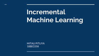 Incremental
Machine Learning
MITALI PITLIYA
18BEC058
 