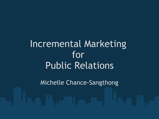 Incremental Marketing  for  Public Relations   Michelle Chance-Sangthong 