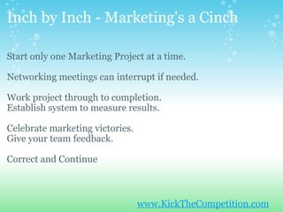 Inch by Inch - Marketing's a Cinch <ul><li>Start only one Marketing Project at a time. </li></ul><ul><li>Networking meetin...