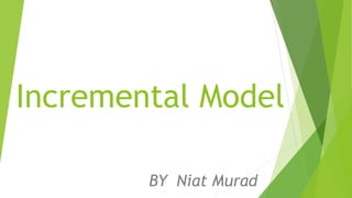Incremental Model
BY Niat Murad
 