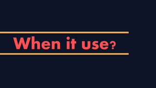 When it use?
 