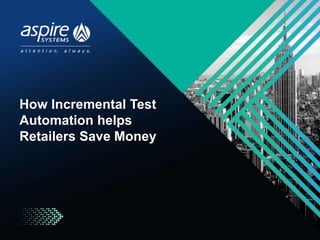 How Incremental Test
Automation helps
Retailers Save Money
 