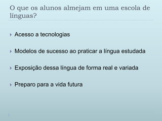O queosalunosalmejamemumaescola de línguas?Acesso a tecnologias Modelos de sucesso ao praticar a língua estudadaExposição dessa língua de forma real e variadaPreparo para a vida futura