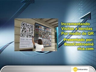 Incrementando  Visitas a tiendas Por medio de QR´s Presentado por: BuzzCentroamérica.com 