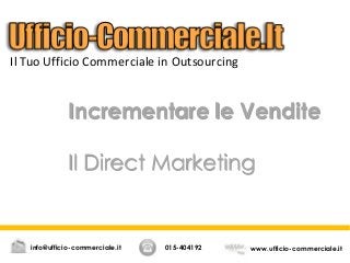 Incrementare le Vendite
Il Direct Marketing
015-404192 www.ufficio-commerciale.itinfo@ufficio-commerciale.it
Il Tuo Ufficio Commerciale in Outsourcing
 