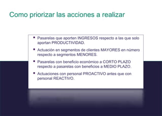 46 © 2008 Sage
.
Como priorizar las acciones a realizar
 Pasarelas que aporten INGRESOS respecto a las que solo
aportan PRODUCTIVIDAD.
 Actuación en segmentos de clientes MAYORES en número
respecto a segmentos MENORES.
 Pasarelas con beneficio económico a CORTO PLAZO
respecto a pasarelas con beneficios a MEDIO PLAZO.
 Actuaciones con personal PROACTIVO antes que con
personal REACTIVO.
 