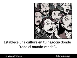 La Venta Exitosa Edwin Amaya
Establece una cultura en tu negocio donde
"todo el mundo vende"..