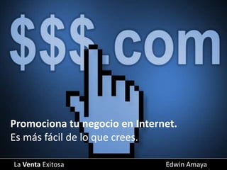 La Venta Exitosa Edwin Amaya
Promociona tu negocio en Internet.
Es más fácil de lo que crees.