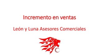 Incremento en ventas 
León y Luna Asesores Comerciales 
 