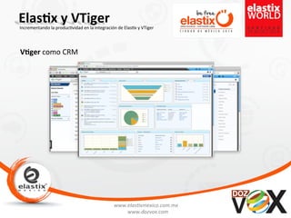 www.elas'xmexico.com.mx	
  
www.dozvox.com	
  
Elas%x	
  y	
  VTiger	
  
	
  
Incrementando	
  la	
  produc'vidad	
  en	
  la	
  integración	
  de	
  Elas'x	
  y	
  VTiger	
  
V%ger	
  como	
  CRM	
  
 