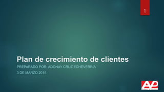 Plan de crecimiento de clientes
PREPARADO POR: ADONAY CRUZ ECHEVERRÍA
3 DE MARZO 2015
1
 