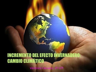 INCREMENTO DEL EFECTO INVERNADERO:
CAMBIO CLIMÁTICO
Verónica Cervero, 2º CIT
 