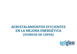 ACRISTALAMIENTOS EFICIENTES
EN LA MEJORA ENERGÉTICA
(VIDRIOS DE CAPAS)
 