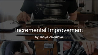 Incremental Improvement
by Tanya Zavialova
 