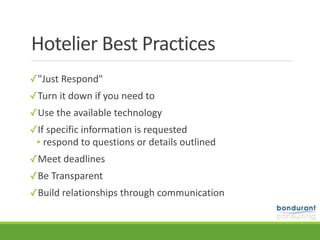 Hotelier	Best	Practices
✓"Just	Respond"	
✓Turn	it	down	if	you	need	to	
✓Use	the	available	technology		 	
✓If	specific	information	is	requested	
• respond	to	questions	or	details	outlined	
✓Meet	deadlines	
✓Be	Transparent	
✓Build	relationships	through	communication
 