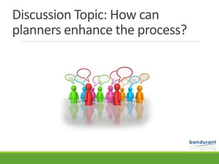 Discussion	Topic:	How	can	
planners	enhance	the	process?
 