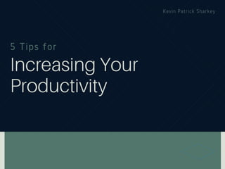 5 Tips for Increasing Your Productivity - Kevin Patrick Sharkey