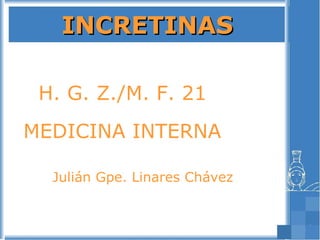 INCRETINAS H. G. Z./M. F. 21  MEDICINA INTERNA  Julián Gpe. Linares Chávez  