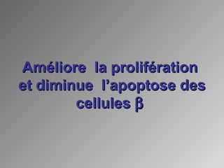 Améliore la proliférationAméliore la prolifération
et diminue l’apoptose deset diminue l’apoptose des
cellulescellules ββ
 