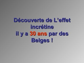 Découverte de L’effetDécouverte de L’effet
incrétineincrétine
il y ail y a 30 ans30 ans par despar des
Belges !Belges !
 