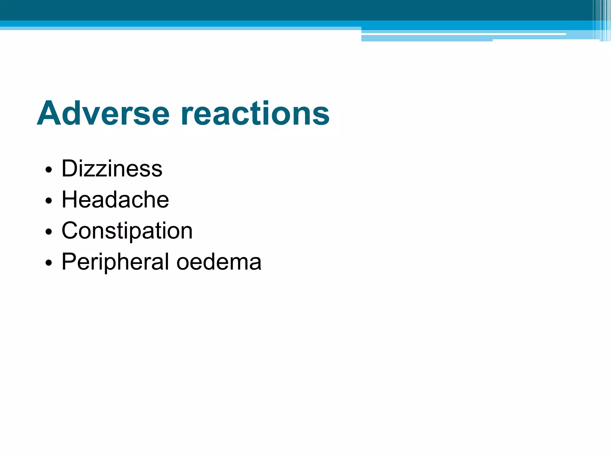 Adverse reactions
• Dizziness
• Headache
• Constipation
• Peripheral oedema
 