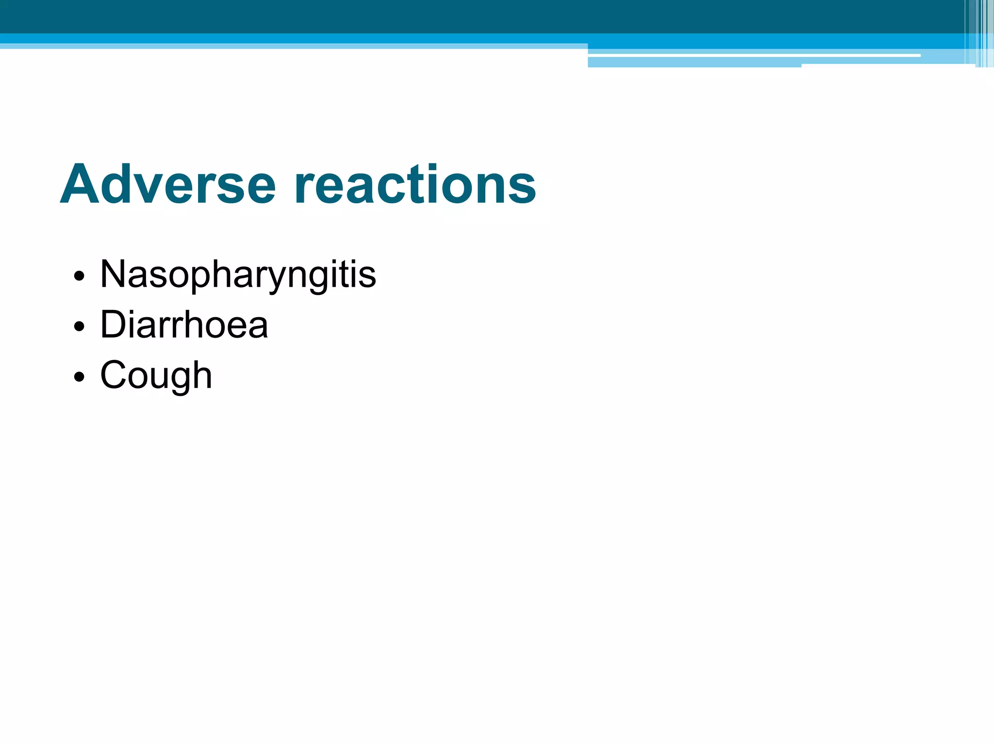 Adverse reactions
• Nasopharyngitis
• Diarrhoea
• Cough
 