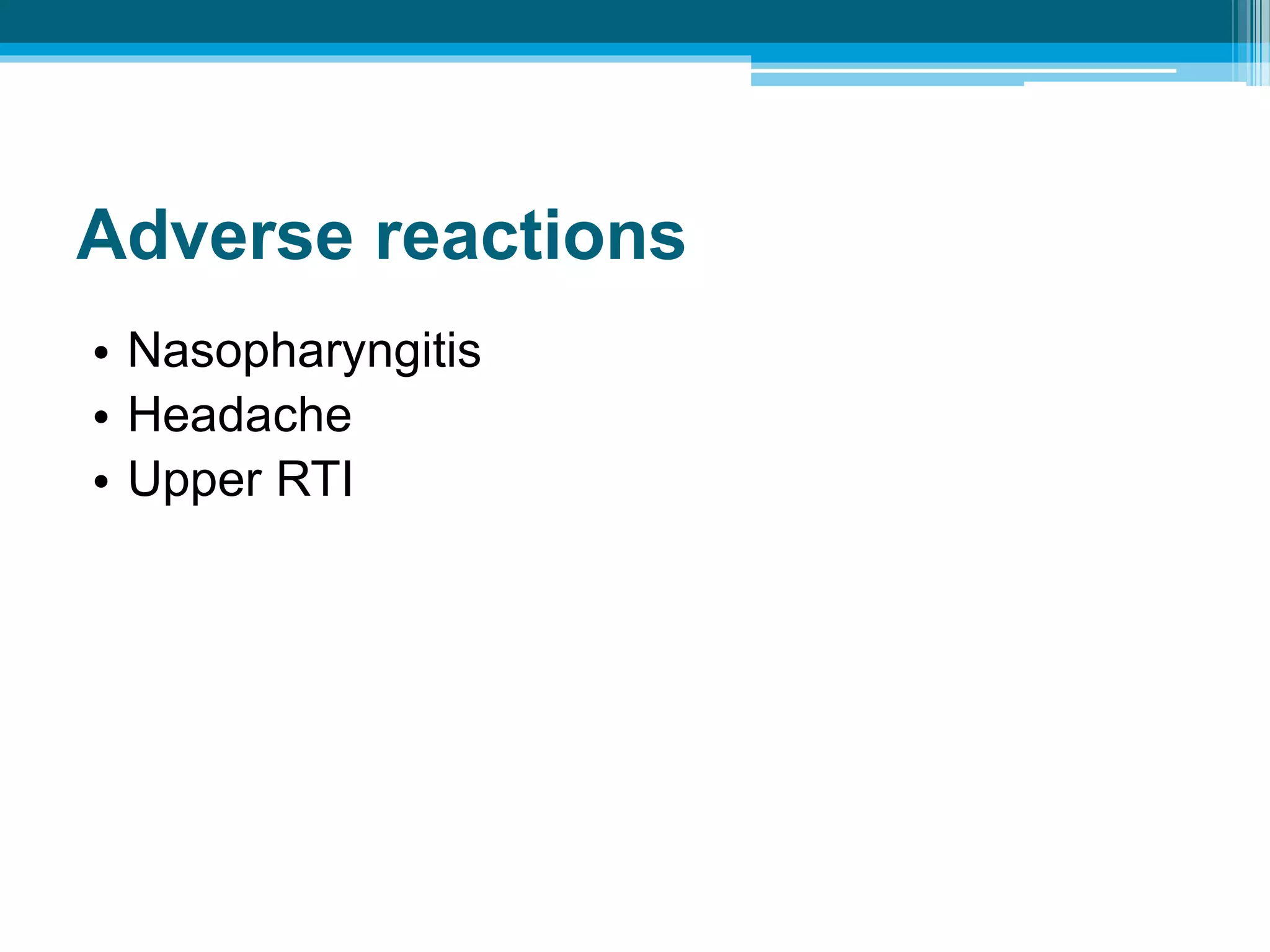 Adverse reactions
• Nasopharyngitis
• Headache
• Upper RTI
 