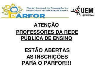 ATENÇÃO
PROFESSORES DA REDE
PÚBLICA DE ENSINO

ESTÃO ABERTAS
AS INSCRIÇÕES
PARA O PARFOR!!!

 