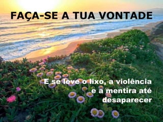 FAÇA-SE A TUA VONTADE E se leve o lixo, a violência e a mentira até desaparecer 